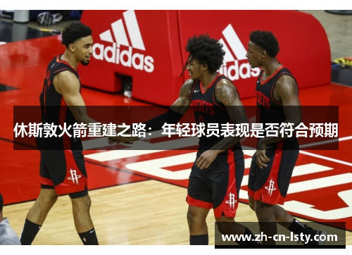 休斯敦火箭重建之路：年轻球员表现是否符合预期