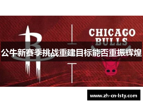 公牛新赛季挑战重建目标能否重振辉煌
