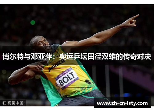 博尔特与邓亚萍：奥运乒坛田径双雄的传奇对决