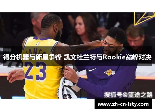 得分机器与新星争锋 凯文杜兰特与Rookie巅峰对决