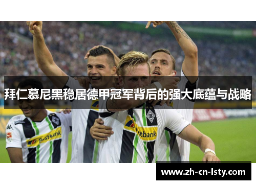 拜仁慕尼黑稳居德甲冠军背后的强大底蕴与战略