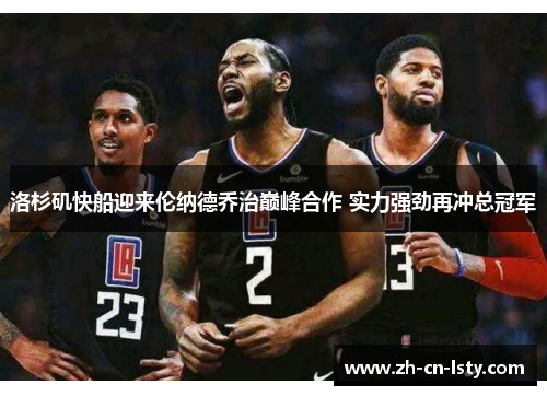 洛杉矶快船迎来伦纳德乔治巅峰合作 实力强劲再冲总冠军