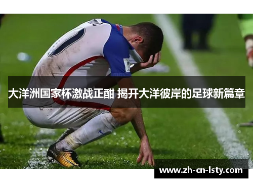 大洋洲国家杯激战正酣 揭开大洋彼岸的足球新篇章