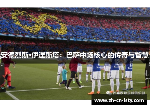 安德烈斯·伊涅斯塔：巴萨中场核心的传奇与智慧