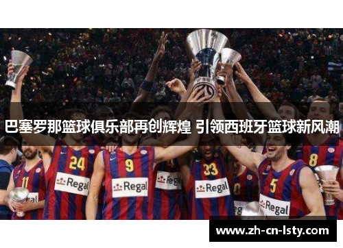巴塞罗那篮球俱乐部再创辉煌 引领西班牙篮球新风潮