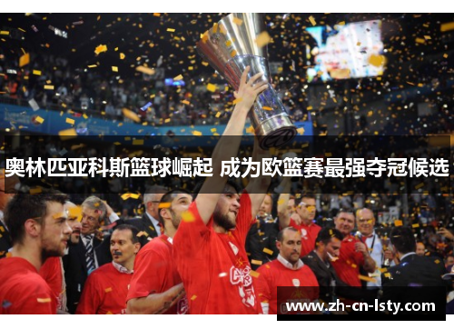 奥林匹亚科斯篮球崛起 成为欧篮赛最强夺冠候选