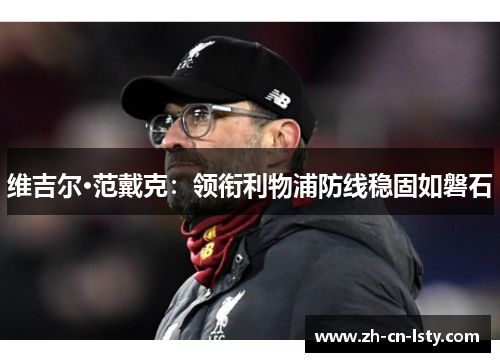 维吉尔·范戴克：领衔利物浦防线稳固如磐石