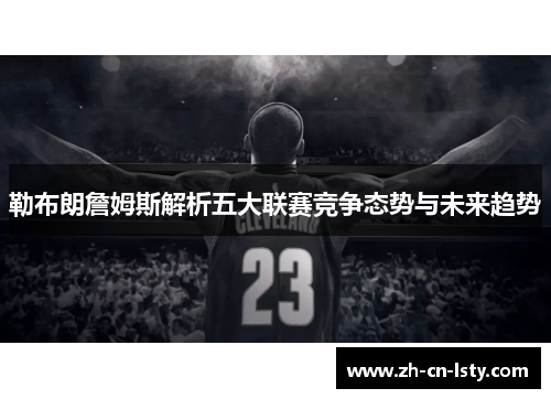 勒布朗詹姆斯解析五大联赛竞争态势与未来趋势