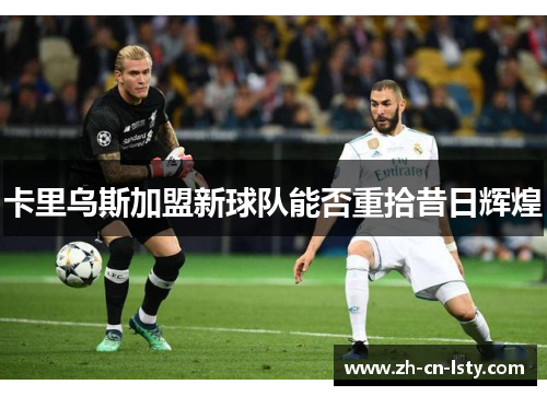卡里乌斯加盟新球队能否重拾昔日辉煌