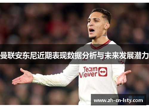 曼联安东尼近期表现数据分析与未来发展潜力