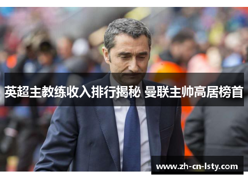 英超主教练收入排行揭秘 曼联主帅高居榜首