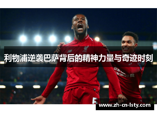 利物浦逆袭巴萨背后的精神力量与奇迹时刻