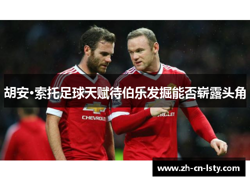 胡安·索托足球天赋待伯乐发掘能否崭露头角