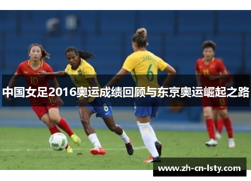 中国女足2016奥运成绩回顾与东京奥运崛起之路